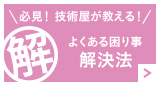 必見！技術屋が教える！よくある困り事解決法