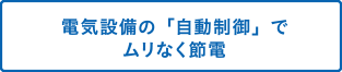 電気設備の「自動制御」でムリなく節電